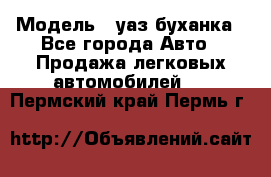  › Модель ­ уаз буханка - Все города Авто » Продажа легковых автомобилей   . Пермский край,Пермь г.